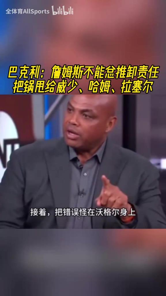 巴克利此前：詹姆斯总是在推卸责任，把锅甩给威少哈姆拉塞尔等人