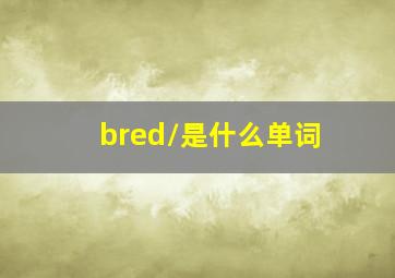 /bred/是什么单词