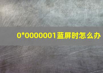 0*0000001蓝屏时怎么办