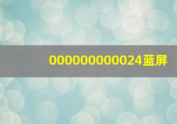 000000000024蓝屏