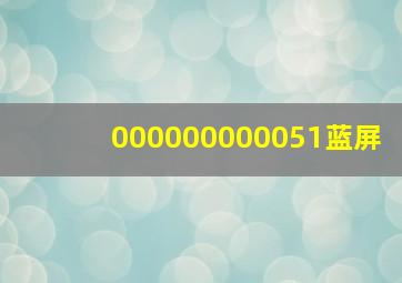 000000000051蓝屏