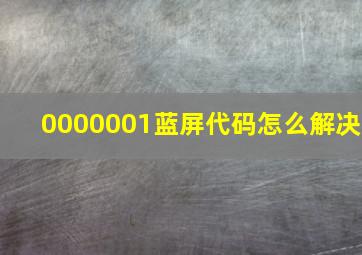 0000001蓝屏代码怎么解决