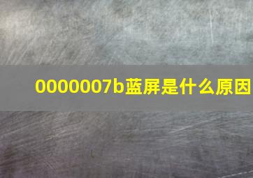 0000007b蓝屏是什么原因