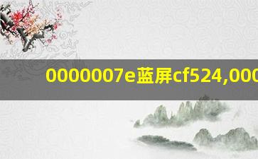 0000007e蓝屏cf524,000034