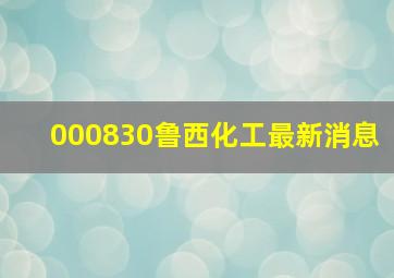 000830鲁西化工最新消息