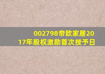 002798帝欧家居2017年股权激励首次授予日