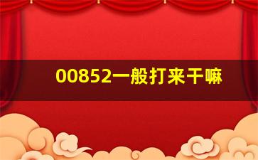 00852一般打来干嘛