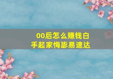 00后怎么赚钱白手起家悔毖易速达