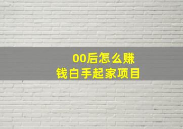 00后怎么赚钱白手起家项目