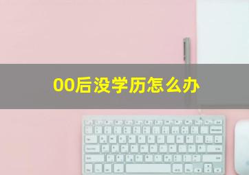 00后没学历怎么办