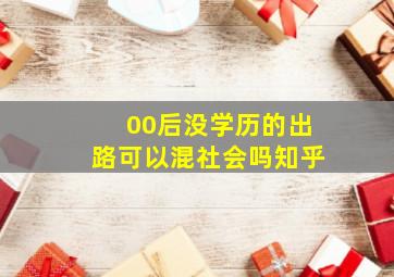 00后没学历的出路可以混社会吗知乎