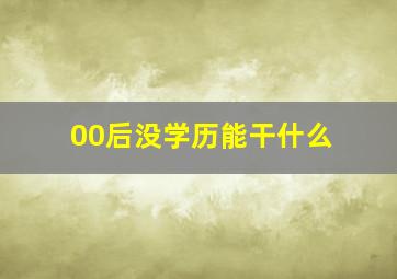 00后没学历能干什么