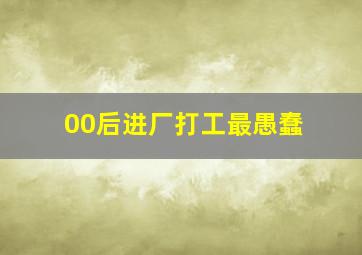 00后进厂打工最愚蠢