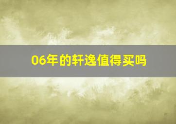 06年的轩逸值得买吗