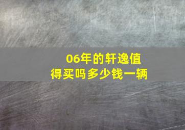 06年的轩逸值得买吗多少钱一辆