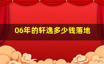 06年的轩逸多少钱落地