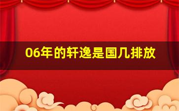 06年的轩逸是国几排放