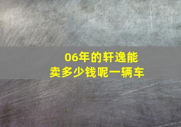 06年的轩逸能卖多少钱呢一辆车