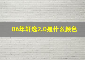 06年轩逸2.0是什么颜色