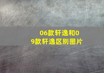 06款轩逸和09款轩逸区别图片