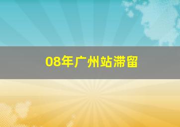 08年广州站滞留