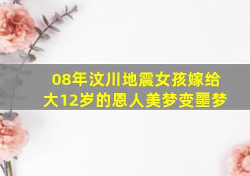 08年汶川地震女孩嫁给大12岁的恩人美梦变噩梦