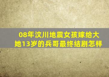 08年汶川地震女孩嫁给大她13岁的兵哥最终结剧怎样