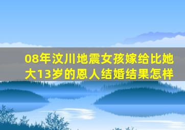 08年汶川地震女孩嫁给比她大13岁的恩人结婚结果怎样