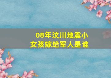 08年汶川地震小女孩嫁给军人是谁