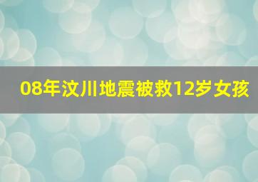 08年汶川地震被救12岁女孩