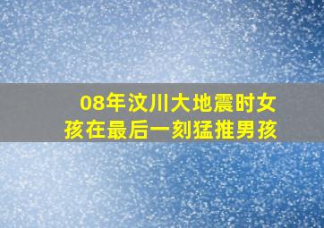 08年汶川大地震时女孩在最后一刻猛推男孩