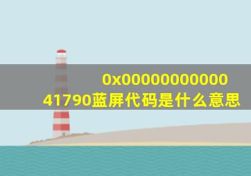 0x0000000000041790蓝屏代码是什么意思