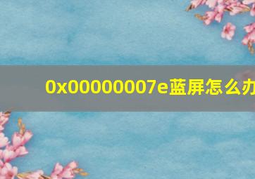 0x00000007e蓝屏怎么办