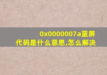 0x0000007a蓝屏代码是什么意思,怎么解决