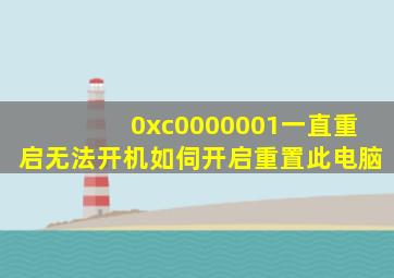 0xc0000001一直重启无法开机如伺开启重置此电脑