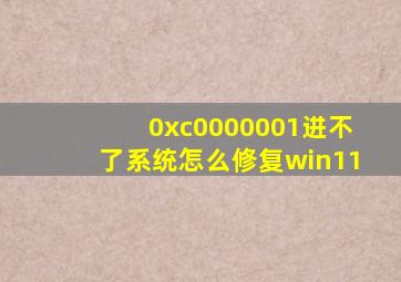 0xc0000001进不了系统怎么修复win11