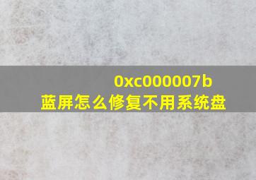 0xc000007b蓝屏怎么修复不用系统盘