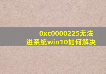 0xc0000225无法进系统win10如何解决