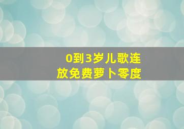 0到3岁儿歌连放免费萝卜零度