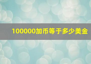 100000加币等于多少美金