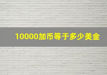 10000加币等于多少美金