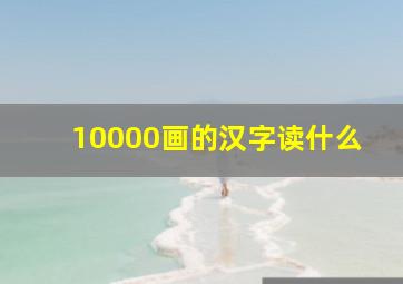 10000画的汉字读什么