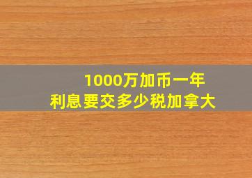 1000万加币一年利息要交多少税加拿大