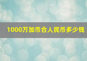 1000万加币合人民币多少钱