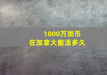 1000万加币在加拿大能活多久