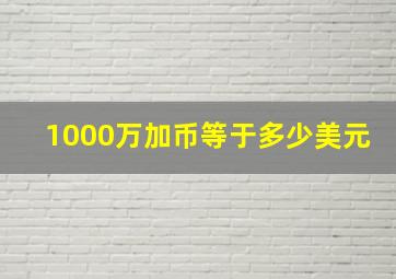 1000万加币等于多少美元