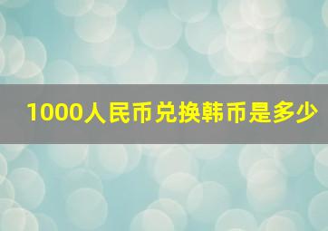 1000人民币兑换韩币是多少