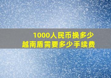 1000人民币换多少越南盾需要多少手续费