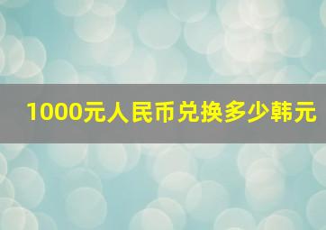 1000元人民币兑换多少韩元