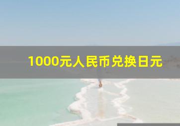 1000元人民币兑换日元